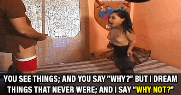 Sex Gif - You see things, and say "why?" But I dream things that never were; and say "Why not?"