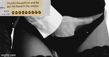 Sex Gif - I fuckin kissed him and he put his hand in my undies.